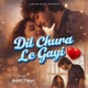 Dil Chura Le Gayi Single