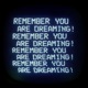 REMEMBER YOU ARE DREAMING