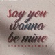 Say You Wanna Be Mine Single