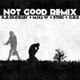 Not Good The Remixes Remix feat G R E Single