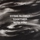 Dying Slowly Together With You