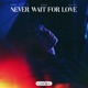 Never Wait For Love Single