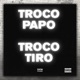 Troco Papo Troco Tiro Single