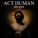 ACT HUMAN not god