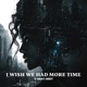 I Wish We Had More Time Single