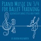 Piano Music in 3 4 for Ballet Training Sequenced by Dance Style and Tempo