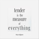 Tender Is the Measure of Everything Single