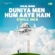 Duniya Men Hum Aaye Hain Chill Mix Single