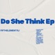 Do She Think EP EP