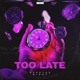 TOO LATE Single