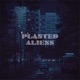 PLANTED ALIENS Single
