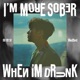 I M MORE SOBER WHEN I M DRUNK