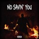 NO SAVIN YOU feat Big Melancholy Single