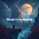 Train To Nowhere feat Noah Zenith Single