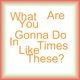 What Are You Gonna Do In Times Like These Single