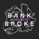 BANK BROKE Acoustic Single