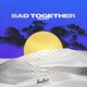 Bad Together Remixes EP
