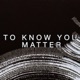 To Know You Matter Single