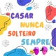 Casar Nunca Solteiro Sempre Single