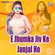 E Jhumka Jiv Ke Janjal Ho Single