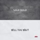 Solo Dolo Will You Wait Single