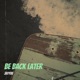 Be Back Later Single