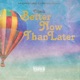 Better Now Than Later