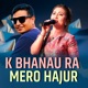 K Bhanau Ra Mero Hajur Single