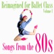 Reimagined for Ballet Class Vol 1 Songs from the 80s