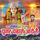 Chunar Chadane Aaye Hai Single