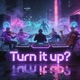 Turn it up