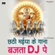 Chhathi Maiya Ke Gana Bajta DJ Pe Single