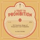 A Toast to Prohibition All American Songs of Temperance Temptation