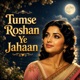 Tumse Roshan Ye Jahaan Single