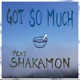 Got So Much feat Shakamon Single