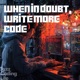 When in Doubt Write More Code