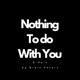 Nothing To Do With You
