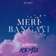 Meri Bangayi Anokha Beats Remix Single