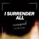 I Surrender All feat LJ the Messenger Reimagined Single