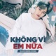 Không Vì Em Nữa Single