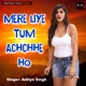 Mere Liye Tum Achchhe Ho Single