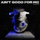 Ain t Good For Me Single