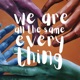 We Are All the Same Everything Single