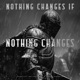 Nothing Changes If Nothing Changes Single