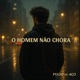 O HOMEM NÃO CHORA Single