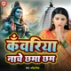 Kanwariya Nache Chhama Chham Single