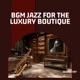 BGM Jazz for the Luxury Boutique
