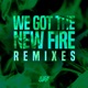 We Got the New Fire Remixes Single