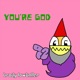 You re God