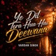 Ye Dil Tera Hua Hai Deewana Single